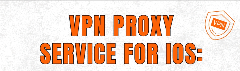 VPN PROXY SERVICE FOR IOS: Secure Browsing On iPhone & iPad